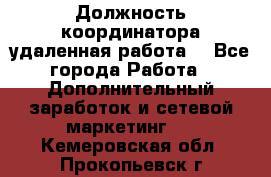 Должность координатора(удаленная работа) - Все города Работа » Дополнительный заработок и сетевой маркетинг   . Кемеровская обл.,Прокопьевск г.